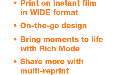 Print on instant film in WIDE format · On-the-go design · Bring moments to life with Rich Mode · Share more with multi-reprint