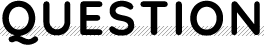 QUESTION